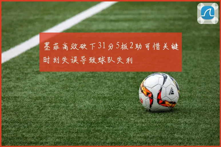 墨菲高效砍下31分5板2助可惜关键时刻失误导致球队失利