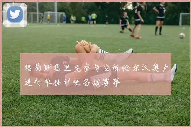 路易斯恩里克参与合练恰尔汉奥卢进行单独训练备战赛事