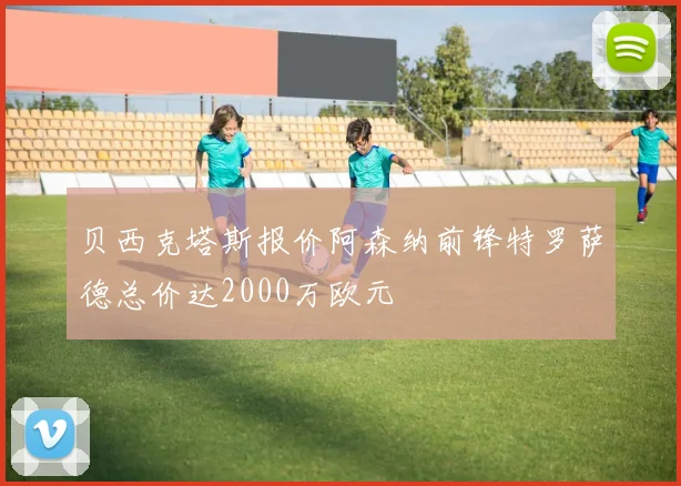 贝西克塔斯报价阿森纳前锋特罗萨德总价达2000万欧元