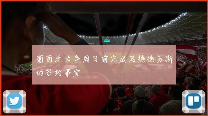 葡萄牙力争周日前完成若热热苏斯的签约事宜