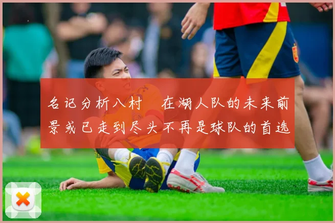 名记分析八村塁在湖人队的未来前景或已走到尽头不再是球队的首选目标
