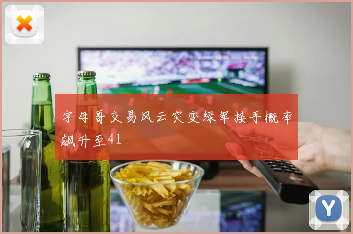 字母哥交易风云突变绿军接手概率飙升至41