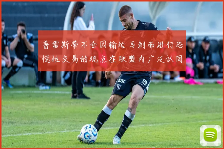普雷斯蒂不会因输给马刺而进行恐慌性交易的观点在联盟内广泛认同