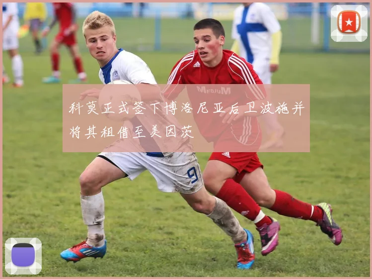 科莫正式签下博洛尼亚后卫波施并将其租借至美因茨