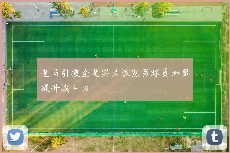皇马引援全是实力派熟男球员加盟提升战斗力