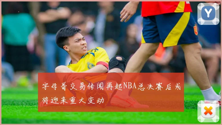 字母哥交易传闻再起NBA总决赛后或将迎来重大变动