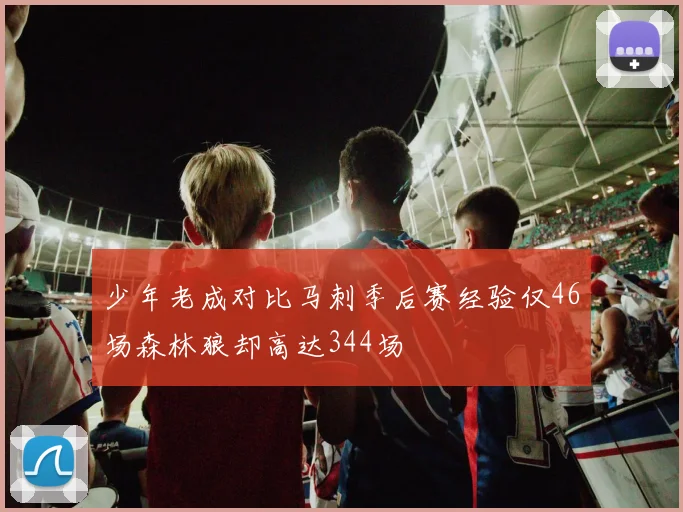 少年老成对比马刺季后赛经验仅46场森林狼却高达344场