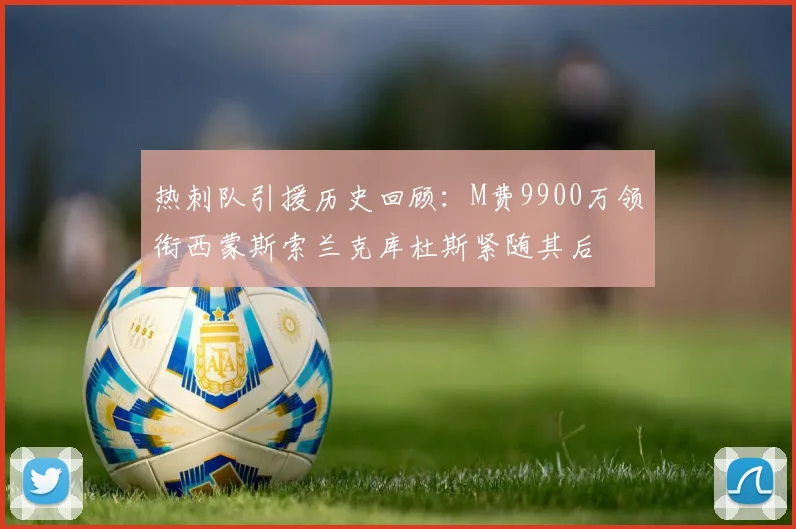 热刺队引援历史回顾：M费9900万领衔西蒙斯索兰克库杜斯紧随其后