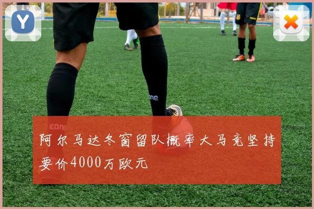 阿尔马达冬窗留队概率大马竞坚持要价4000万欧元