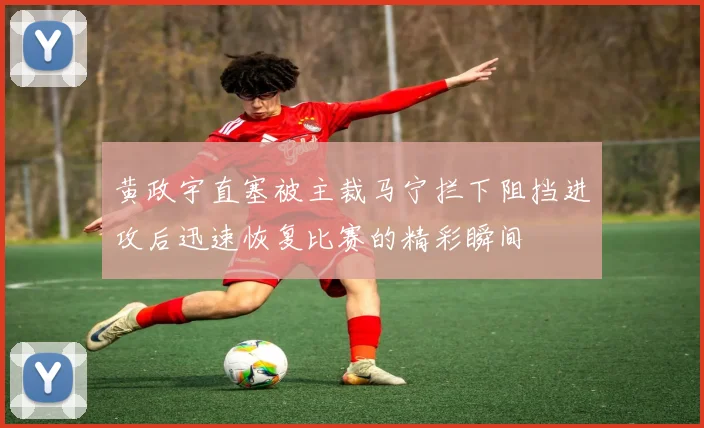 黄政宇直塞被主裁马宁拦下阻挡进攻后迅速恢复比赛的精彩瞬间
